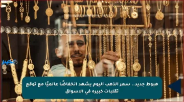 هبوط جديد.. سعر الذهب اليوم يشهد انخفاضًا عالميًا مع توقع تقلبات كبيرة في الأسواق